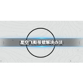 《星空》改造飞船报错怎么办？飞船报错解决办法