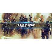 《CF》2023最强步枪介绍