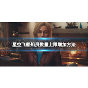 《星空》飞船船员数量上限怎么增加？ 飞船船员数量上限增加方法