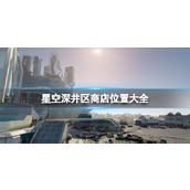 《星空》深井区商店位置大全 深井区全商店分布