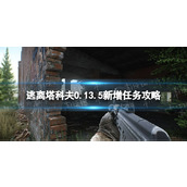 《逃离塔科夫》0.13.5新增任务攻略 0.13.5新增任务怎么做？