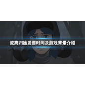 《流离归途》游戏什么时候上线？发售时间及游戏背景介绍