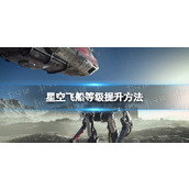 《星空》飞船等级怎么提升？ 飞船等级提升方法