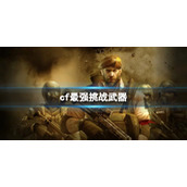 《cf》最强挑战武器介绍