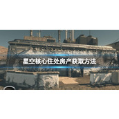 《星空》核心住处怎么解锁？核心住处房产获取方法