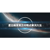 《星空》画面复古有噪点怎么办？ 画面复古有噪点解决方法