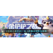 《云顶之弈手游》S9.5开飙剑姬阵容推荐