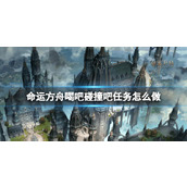 《命运方舟》喝吧碰撞吧任务介绍