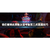 《我们曾到此探险友谊考验》第三关怎么速通？第三关速通技巧