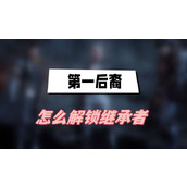 第一后裔怎么解锁继承者(继承者解锁方法介绍)