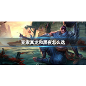 《lol》亚索真龙和黑夜皮肤选择推荐