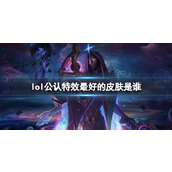 《lol》公认特效最好的皮肤排名