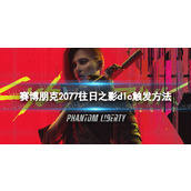 《赛博朋克2077》往日之影dlc怎么触发？ 往日之影dlc触发方法