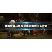 《魔兽世界》乌龟服部落儿童周任务攻略 乌龟服部落儿童周任务怎么做？