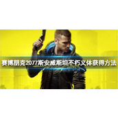 《赛博朋克2077》斯安威斯坦不朽义体怎么获得？斯安威斯坦不朽义体获得方法