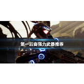 《第一后裔》什么武器伤害高？强力武器推荐