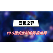 云顶之弈s9.5祖安皮城枪阵容推荐(祖安皮城枪阵容一览)