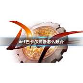 《dnf》巴卡尔武器融合方法