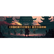 《帝国的第99次重生》新手升级攻略