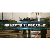 《赛博朋克2077》往日之影不朽义体一览 往日之影全不朽义体图鉴