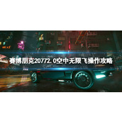 《赛博朋克2077》2.0空中无限飞操作攻略 2.0空中无限飞技巧分享