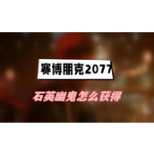 赛博朋克2077往日之影石英幽鬼怎么获得(石英幽鬼获得方法介绍)