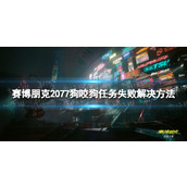 《赛博朋克2077》狗咬狗任务失败怎么办？ 狗咬狗任务失败解决方法