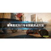 《赛博朋克2077》专长怎么洗点？ 专长技能洗点方法