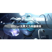 《lol》2023无限火力英雄推荐介绍