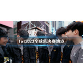 《lol》2023全球总决赛地点介绍