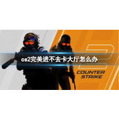《cs2》完美进不去卡大厅解决方法