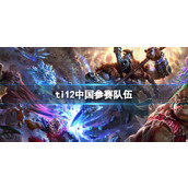 《dota2》ti12中国参赛队伍介绍