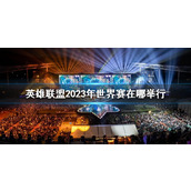 《lol》2023年世界赛举行地点
