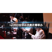 《lol》2023全球总决赛举办地点