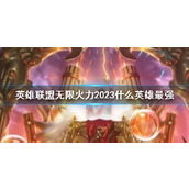 《lol》无限火力2023最强英雄