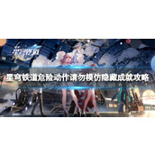 《崩坏星穹铁道》危险动作请勿模仿隐藏成就攻略 危险动作请勿模仿成就怎么做？