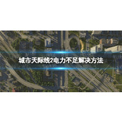 《城市天际线2》电力不足怎么办？ 电力不足解决方法