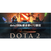 《dota2》国际邀请赛ti12赛程介绍