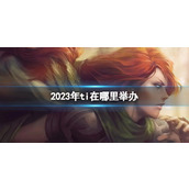 《DOTA2》2023年ti举办地点介绍