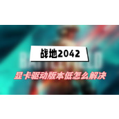 战地2042显卡驱动版本低怎么解决(驱动版本低解决方法介绍)