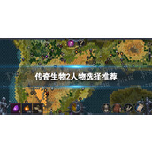《传奇生物2》人物选择推荐 人物怎么选？