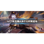 《lol》刀妹至臻皮返场时间