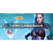 《cf》幻神最新返厂时间介绍