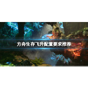 《方舟生存飞升》配置要求推荐 配置要求怎么样？