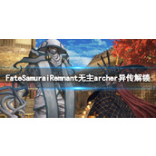 《Fate Samurai Remnant》无主archer异传怎么解锁？ 无主archer异传解锁条件