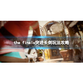 《THE FINALS》突进长剑玩法攻略 突进长剑技巧指南