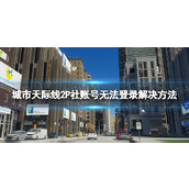 《城市天际线2》P社账号无法登录怎么办？ P社账号无法登录解决方法