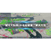 《城市天际线2》水电站被淹了怎么办？ 水电站被淹了解决方法