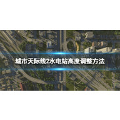 《城市天际线2》水电站高度怎么调整？ 水电站高度调整方法