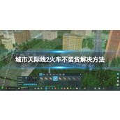 《城市天际线2》火车不装货怎么办？ 火车不装货解决方法